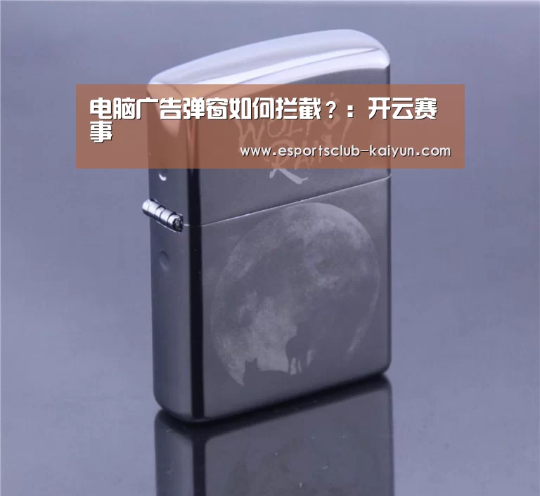 电脑广告弹窗如何拦截?:开云赛事(图1) 开云赛事