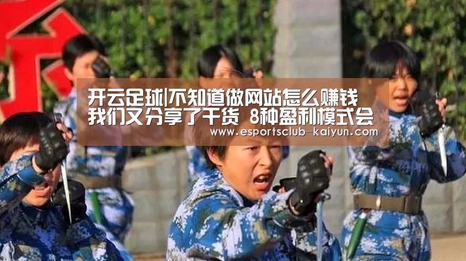 开云足球|不知道做网站怎么赚钱 我们又分享了干货 8种盈利模式会帮你实现(图2) 开云赛事
